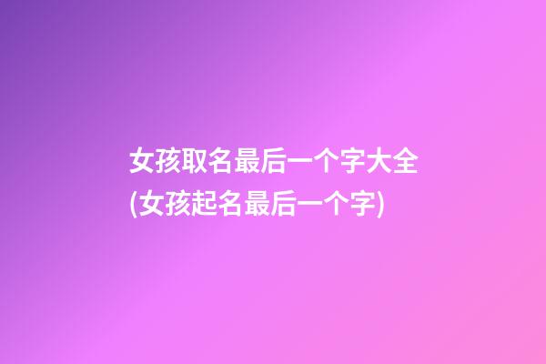 女孩取名最后一个字大全(女孩起名最后一个字)