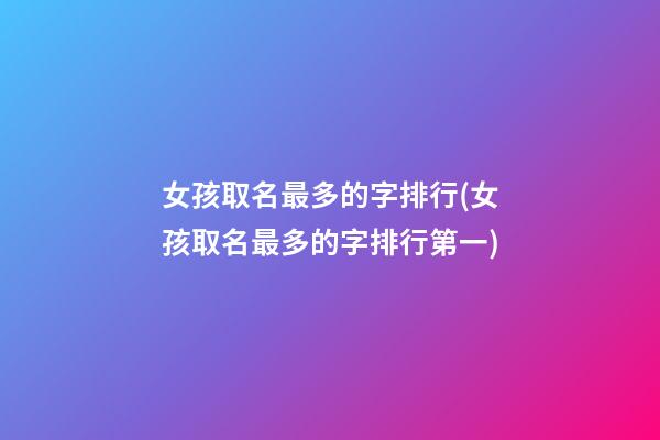 女孩取名最多的字排行(女孩取名最多的字排行第一)