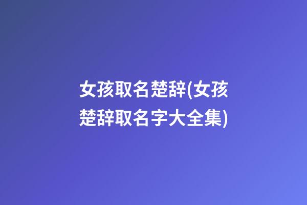 女孩取名楚辞(女孩楚辞取名字大全集)