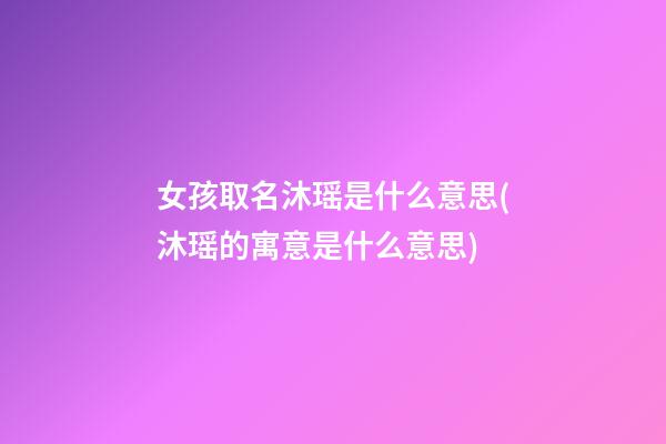 女孩取名沐瑶是什么意思(沐瑶的寓意是什么意思)