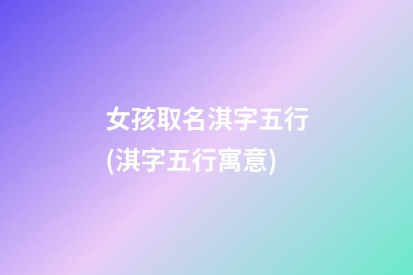 女孩取名淇字五行(淇字五行寓意)