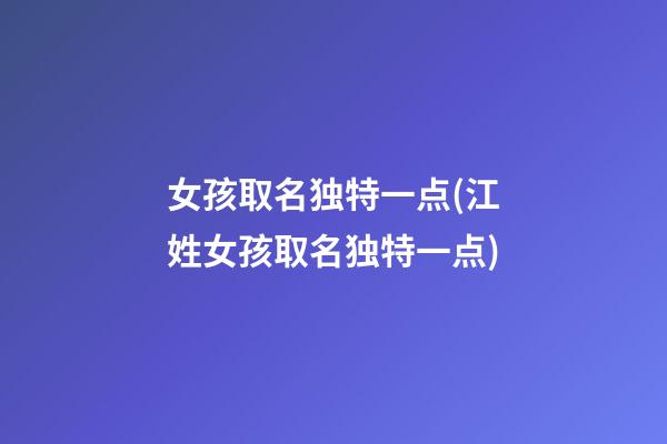 女孩取名独特一点(江姓女孩取名独特一点)