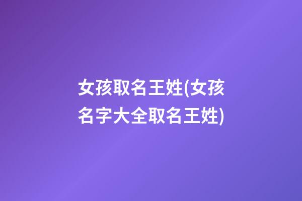 女孩取名王姓(女孩名字大全取名王姓)