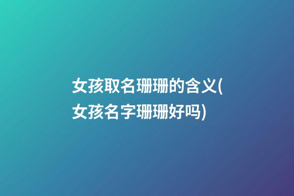女孩取名珊珊的含义(女孩名字珊珊好吗)
