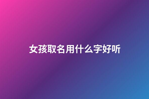 女孩取名用什么字好听