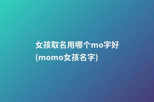 女孩取名用哪个mo字好(momo女孩名字)