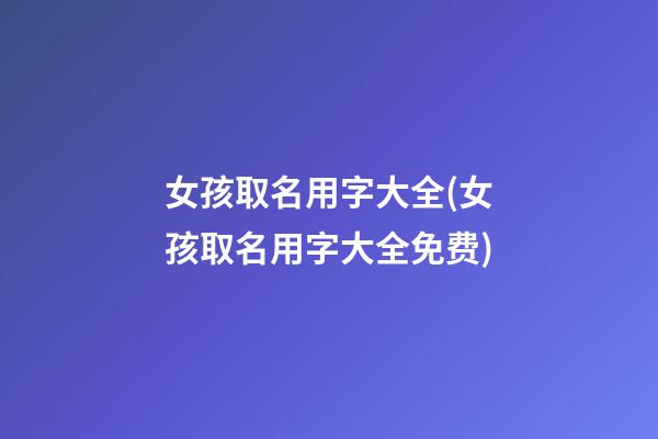 女孩取名用字大全(女孩取名用字大全免费)