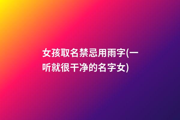 女孩取名禁忌用雨字(一听就很干净的名字女)