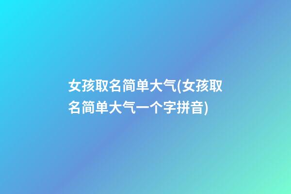 女孩取名简单大气(女孩取名简单大气一个字拼音)