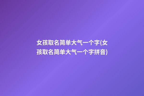 女孩取名简单大气一个字(女孩取名简单大气一个字拼音)
