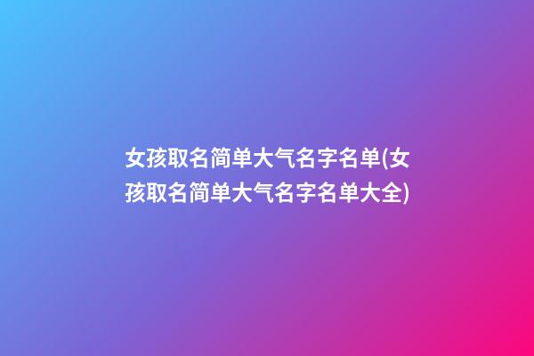 女孩取名简单大气名字名单(女孩取名简单大气名字名单大全)