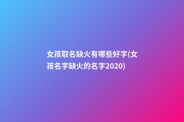 女孩取名缺火有哪些好字(女孩名字缺火的名字2020)