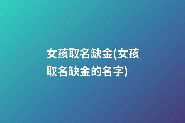 女孩取名缺金(女孩取名缺金的名字)