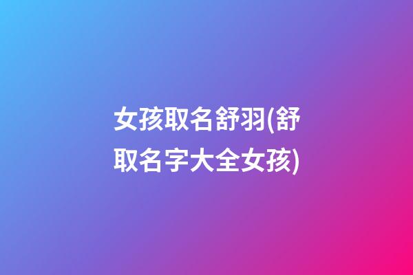 女孩取名舒羽(舒取名字大全女孩)