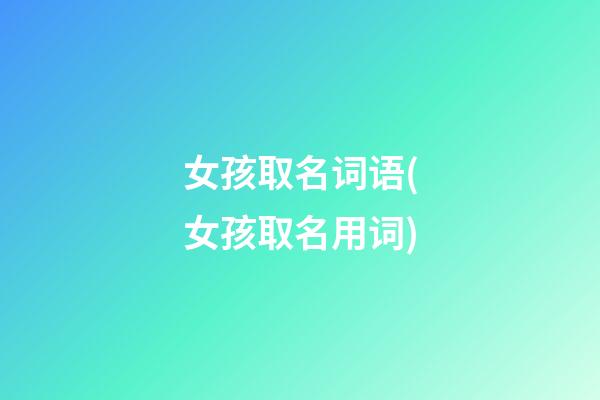 女孩取名词语(女孩取名用词)