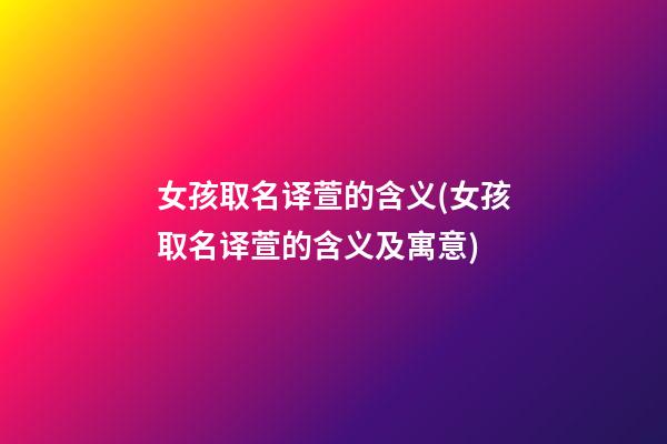 女孩取名译萱的含义(女孩取名译萱的含义及寓意)