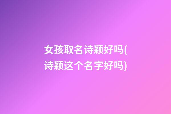 女孩取名诗颖好吗(诗颖这个名字好吗)