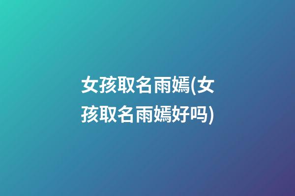 女孩取名雨嫣(女孩取名雨嫣好吗)