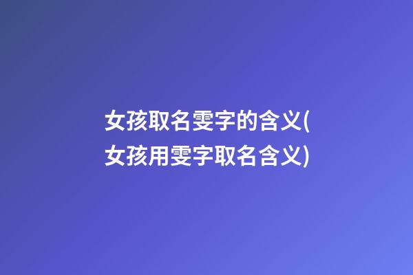 女孩取名雯字的含义(女孩用雯字取名含义)