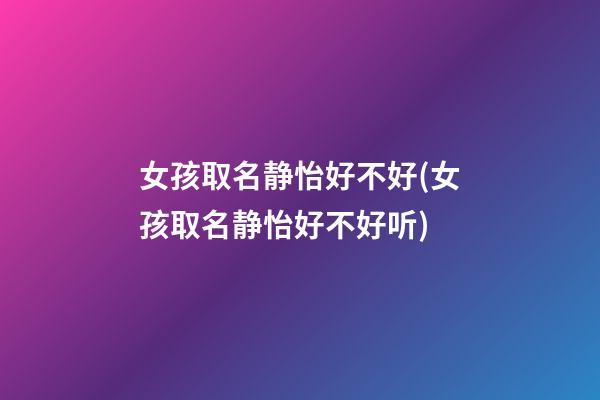 女孩取名静怡好不好(女孩取名静怡好不好听)