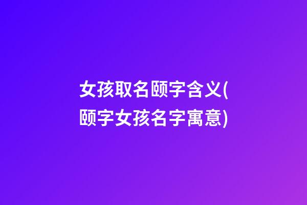 女孩取名颐字含义(颐字女孩名字寓意)