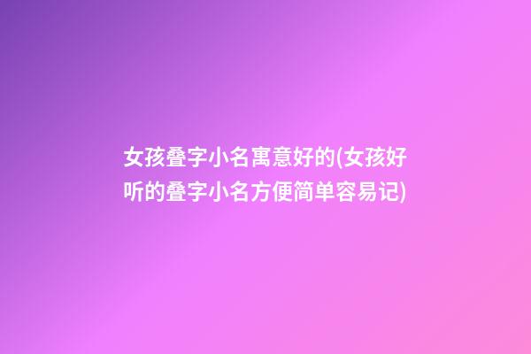 女孩叠字小名寓意好的(女孩好听的叠字小名方便简单容易记)