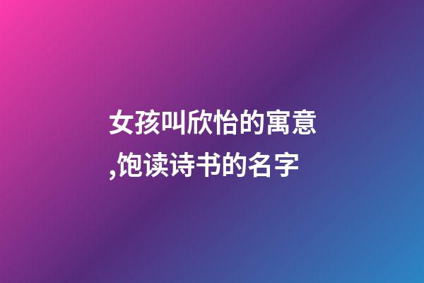 女孩叫欣怡的寓意,饱读诗书的名字-第1张-观点-玄机派