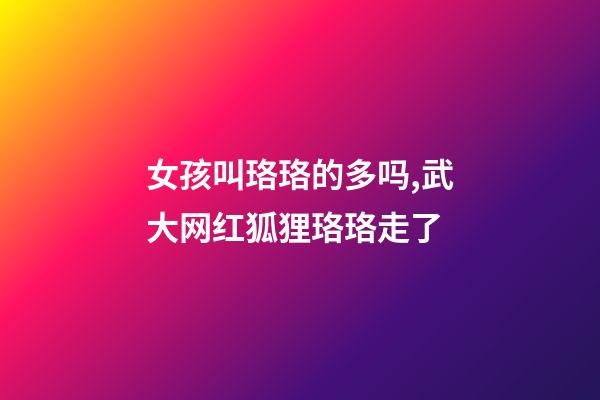 女孩叫珞珞的多吗,武大网红狐狸珞珞走了-第1张-观点-玄机派