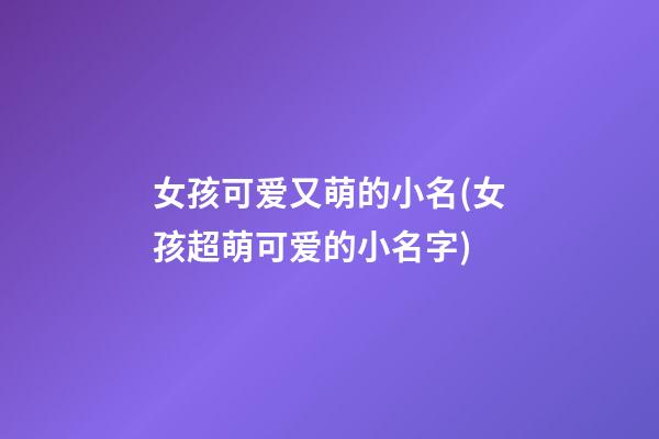 女孩可爱又萌的小名(女孩超萌可爱的小名字)