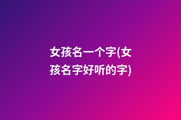 女孩名一个字(女孩名字好听的字)