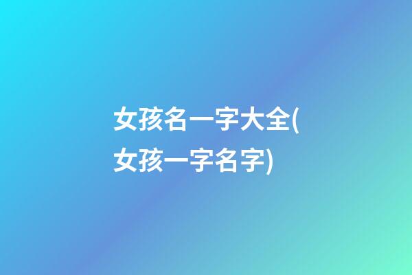 女孩名一字大全(女孩一字名字)