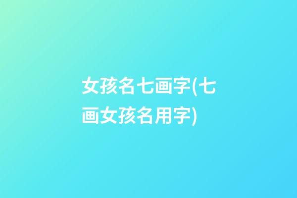 女孩名七画字(七画女孩名用字)