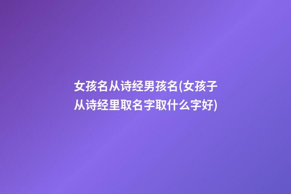 女孩名从诗经男孩名(女孩子从诗经里取名字取什么字好)
