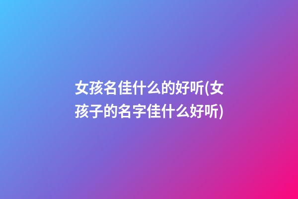 女孩名佳什么的好听(女孩子的名字佳什么好听)