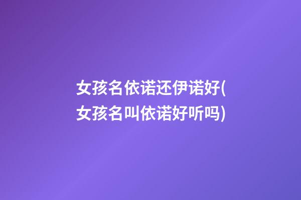 女孩名依诺还伊诺好(女孩名叫依诺好听吗)