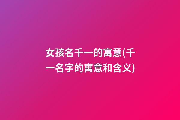 女孩名千一的寓意(千一名字的寓意和含义)