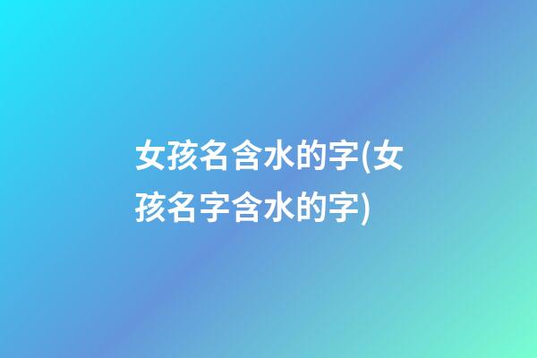 女孩名含水的字(女孩名字含水的字)