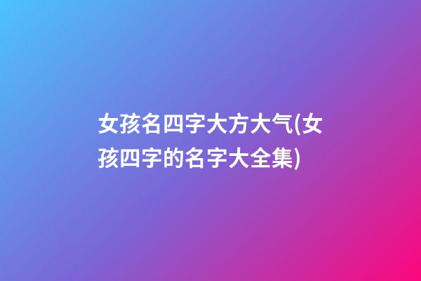女孩名四字大方大气(女孩四字的名字大全集)