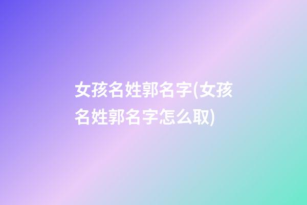 女孩名姓郭名字(女孩名姓郭名字怎么取)