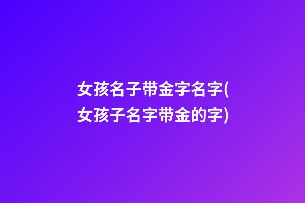 女孩名子带金字名字(女孩子名字带金的字)