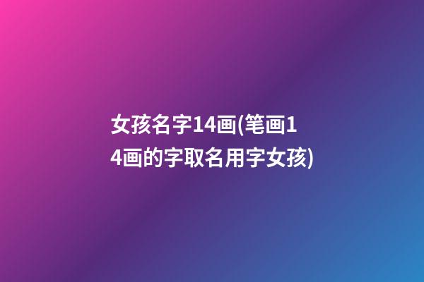 女孩名字14画(笔画14画的字取名用字女孩)