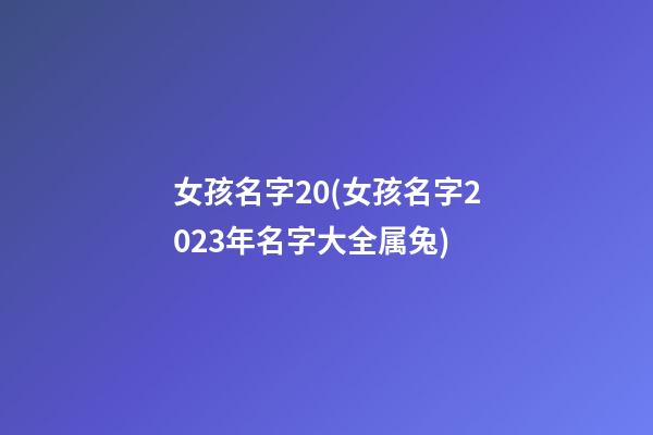 女孩名字20(女孩名字2023年名字大全属兔)