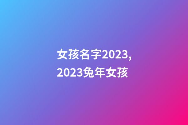 女孩名字2023,2023兔年女孩-第1张-观点-玄机派