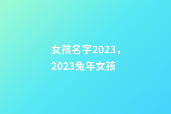 女孩名字2023，2023兔年女孩-第1张-观点-玄机派