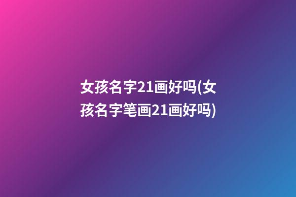 女孩名字21画好吗(女孩名字笔画21画好吗)
