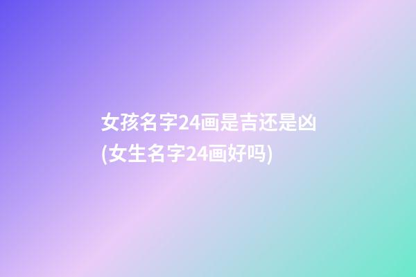 女孩名字24画是吉还是凶(女生名字24画好吗)