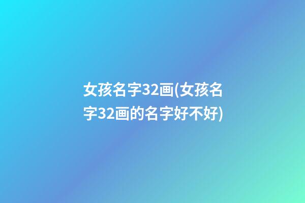 女孩名字32画(女孩名字32画的名字好不好)