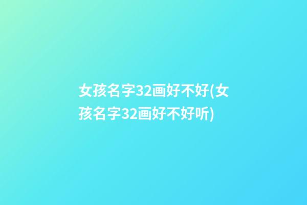 女孩名字32画好不好(女孩名字32画好不好听)
