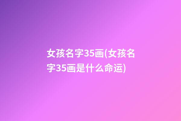 女孩名字35画(女孩名字35画是什么命运)