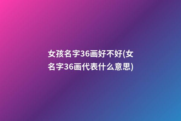 女孩名字36画好不好(女名字36画代表什么意思)